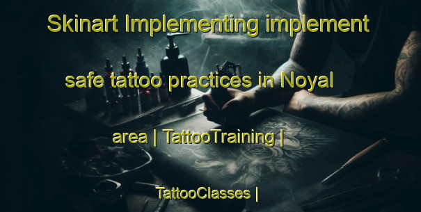Skinart Implementing implement safe tattoo practices in Noyal area | TattooTraining | TattooClasses | SkinartTraining-France